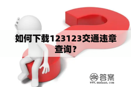 如何下载123123交通违章查询？