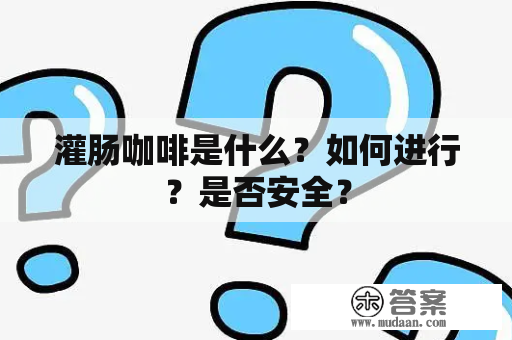 灌肠咖啡是什么？如何进行？是否安全？