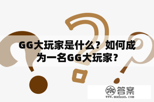 GG大玩家是什么？如何成为一名GG大玩家？