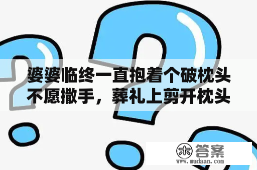 婆婆临终一直抱着个破枕头不愿撒手，葬礼上剪开枕头，全家炸开锅