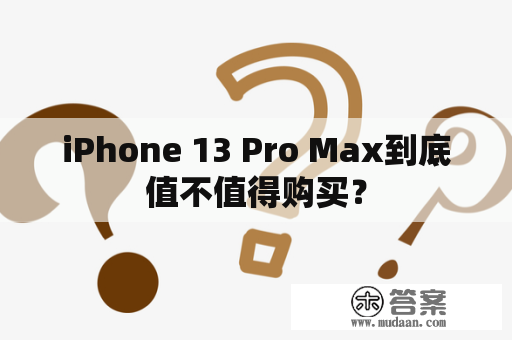 iPhone 13 Pro Max到底值不值得购买？