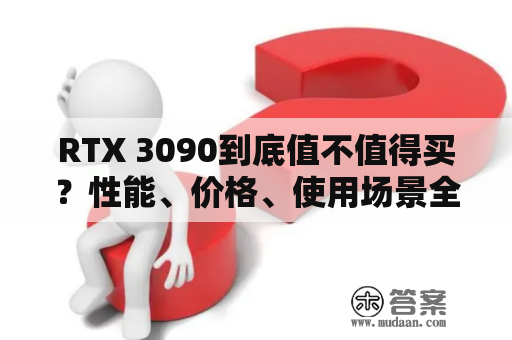 RTX 3090到底值不值得买？性能、价格、使用场景全面分析