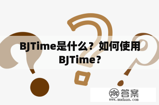 BJTime是什么？如何使用BJTime？