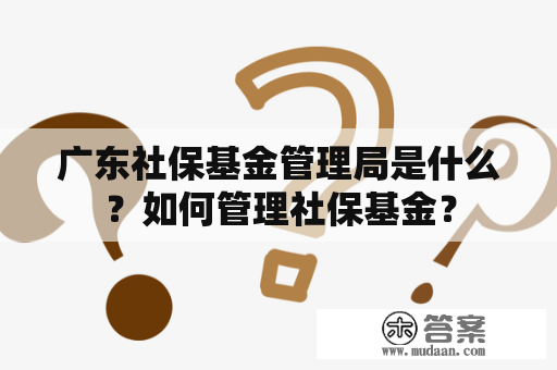 广东社保基金管理局是什么？如何管理社保基金？