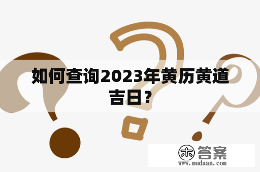 如何查询2023年黄历黄道吉日？