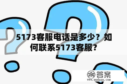 5173客服电话是多少？如何联系5173客服？