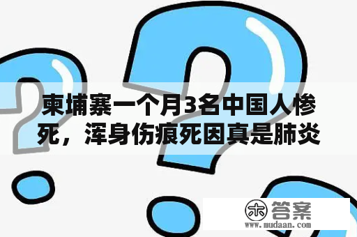 柬埔寨一个月3名中国人惨死，浑身伤痕死因真是肺炎和肾病？