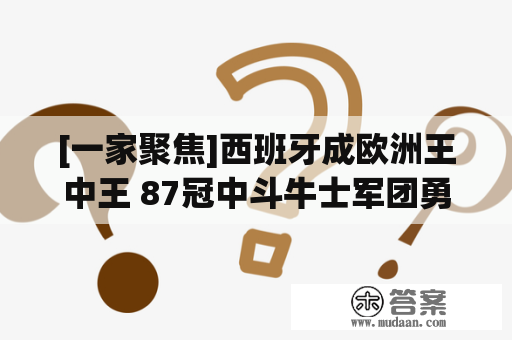 [一家聚焦]西班牙成欧洲王中王 87冠中斗牛士军团勇夺22冠