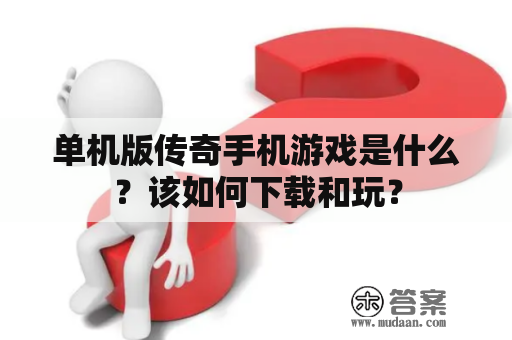 单机版传奇手机游戏是什么？该如何下载和玩？