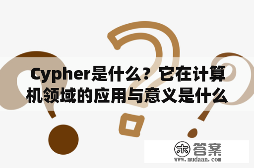 Cypher是什么？它在计算机领域的应用与意义是什么？