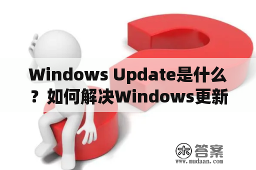 Windows Update是什么？如何解决Windows更新问题？
