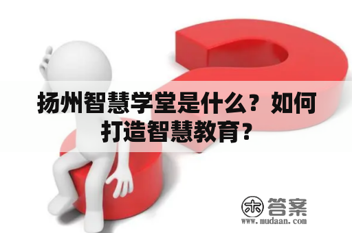 扬州智慧学堂是什么？如何打造智慧教育？