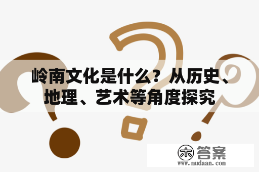 岭南文化是什么？从历史、地理、艺术等角度探究