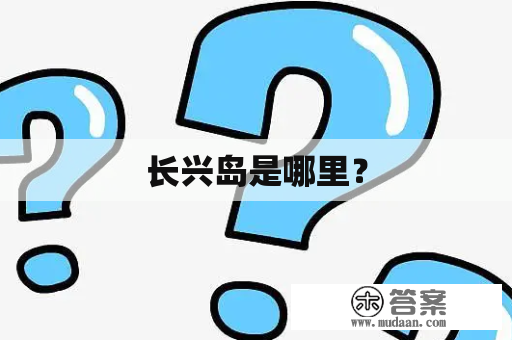 长兴岛是哪里？