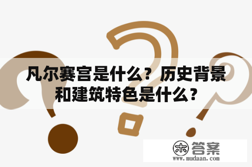 凡尔赛宫是什么？历史背景和建筑特色是什么？