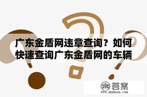 广东金盾网违章查询？如何快速查询广东金盾网的车辆违章记录