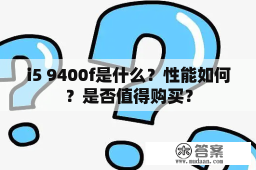 i5 9400f是什么？性能如何？是否值得购买？