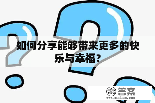 如何分享能够带来更多的快乐与幸福？