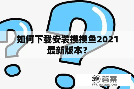 如何下载安装摸摸鱼2021最新版本？