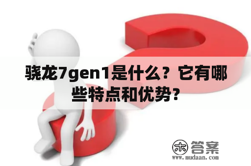 骁龙7gen1是什么？它有哪些特点和优势？