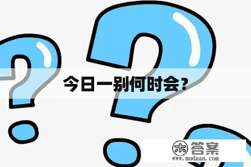 今日一别何时会？