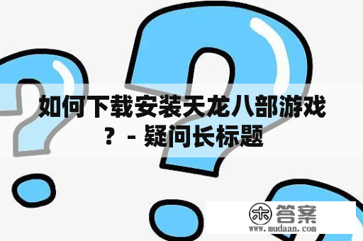 如何下载安装天龙八部游戏？- 疑问长标题