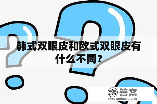 韩式双眼皮和欧式双眼皮有什么不同？