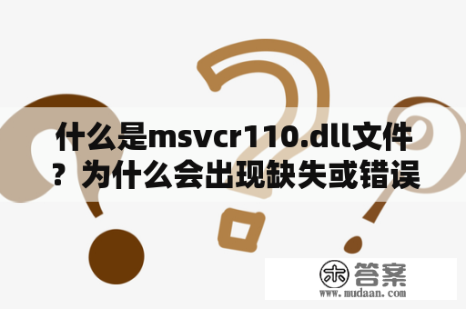 什么是msvcr110.dll文件？为什么会出现缺失或错误提示？如何解决？