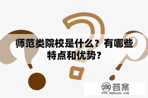 师范类院校是什么？有哪些特点和优势？