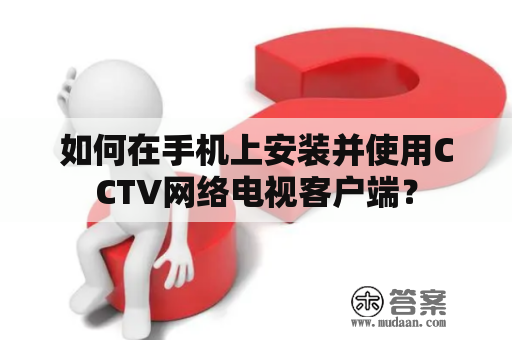 如何在手机上安装并使用CCTV网络电视客户端？