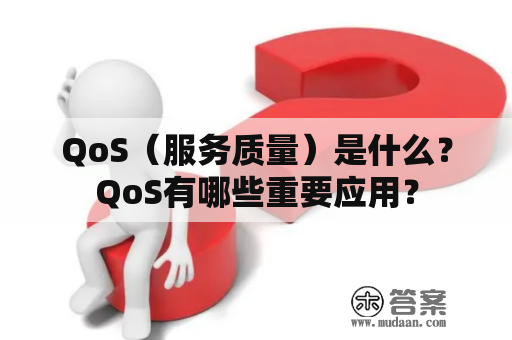 QoS（服务质量）是什么？QoS有哪些重要应用？