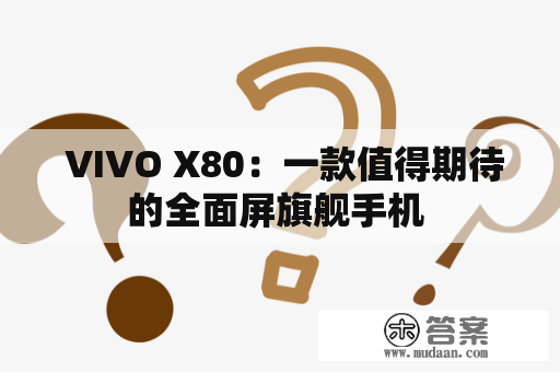  VIVO X80：一款值得期待的全面屏旗舰手机 