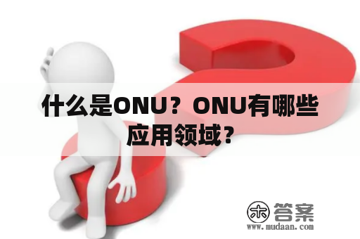 什么是ONU？ONU有哪些应用领域？