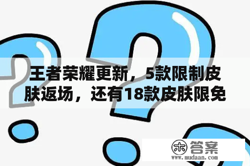 王者荣耀更新，5款限制皮肤返场，还有18款皮肤限免