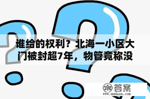 谁给的权利？北海一小区大门被封超7年，物管竟称没钱雇保安不给开