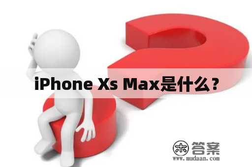 iPhone Xs Max是什么？