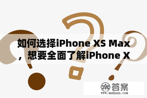 如何选择iPhone XS Max，想要全面了解iPhone XS Max的性能、功能及价格吗？