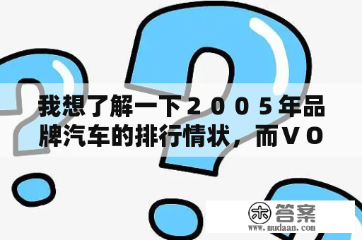 我想了解一下２００５年品牌汽车的排行情状，而ＶＯＬＶＯ又占第几名呢