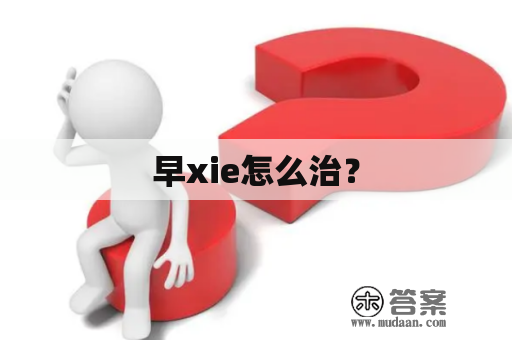 早xie怎么治？