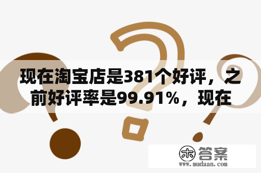 现在淘宝店是381个好评，之前好评率是99.91%，现在又有了4个差评，现在好评率是多少？求解