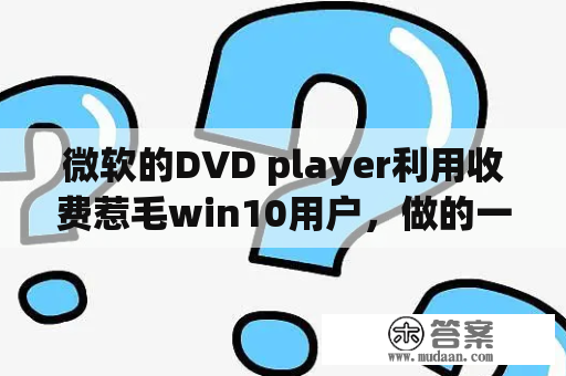 微软的DVD player利用收费惹毛win10用户，做的一手好死(转载)