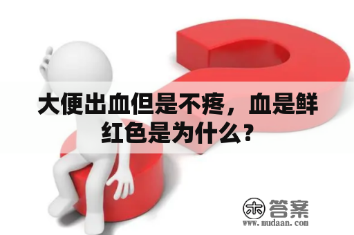 大便出血但是不疼，血是鲜红色是为什么？