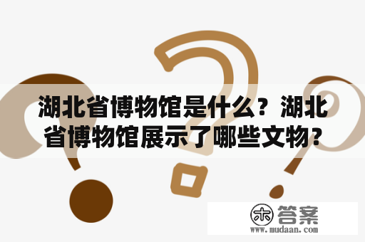 湖北省博物馆是什么？湖北省博物馆展示了哪些文物？