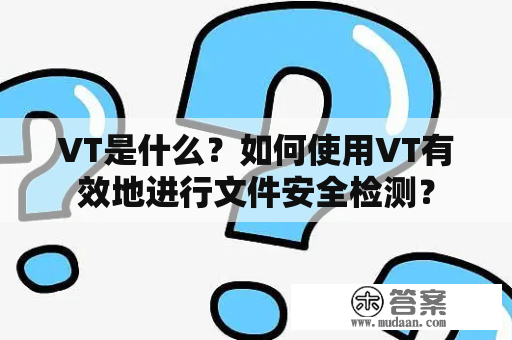 VT是什么？如何使用VT有效地进行文件安全检测？