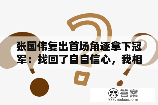 张国伟复出首场角逐拿下冠军：找回了自自信心，我相信能够重回巅峰