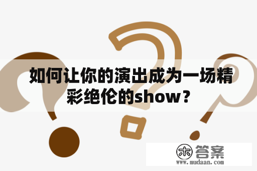  如何让你的演出成为一场精彩绝伦的show？