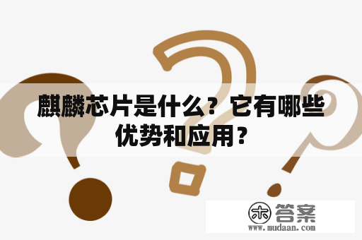 麒麟芯片是什么？它有哪些优势和应用？