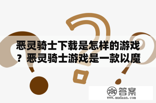 恶灵骑士下载是怎样的游戏？恶灵骑士游戏是一款以魔幻世界为背景的动作冒险游戏。在游戏中，玩家将扮演一位被诅咒的骑士，与恶魔作斗争，最终摆脱诅咒，拯救世界的故事。