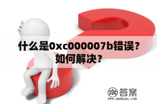 什么是0xc000007b错误？如何解决？