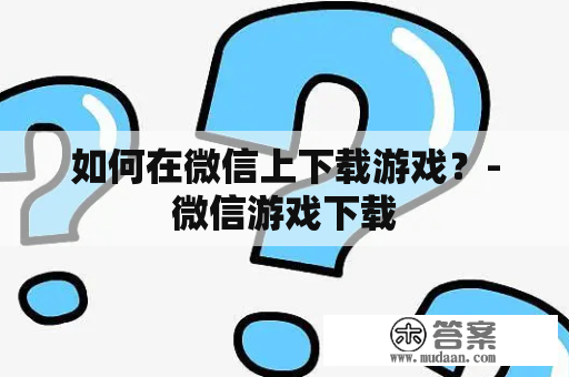 如何在微信上下载游戏？-微信游戏下载